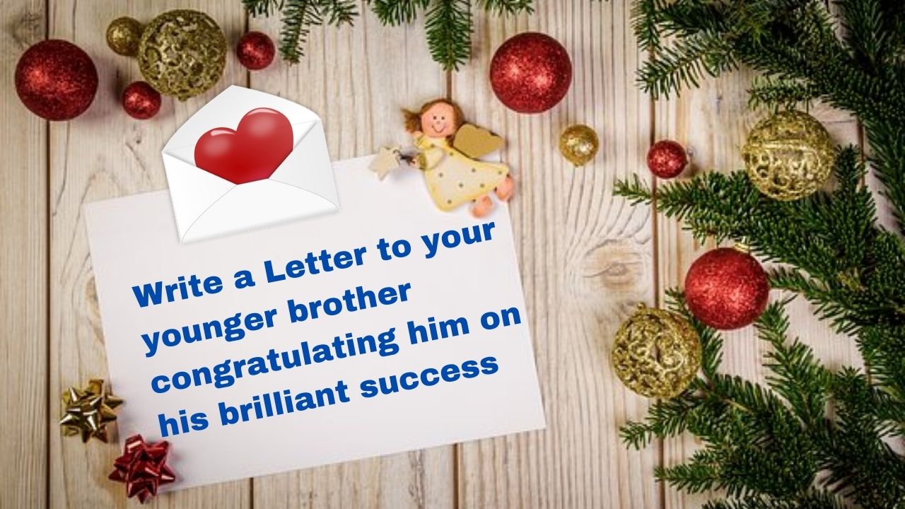Write a Letter to your younger brother congratulating him on his brilliant success
