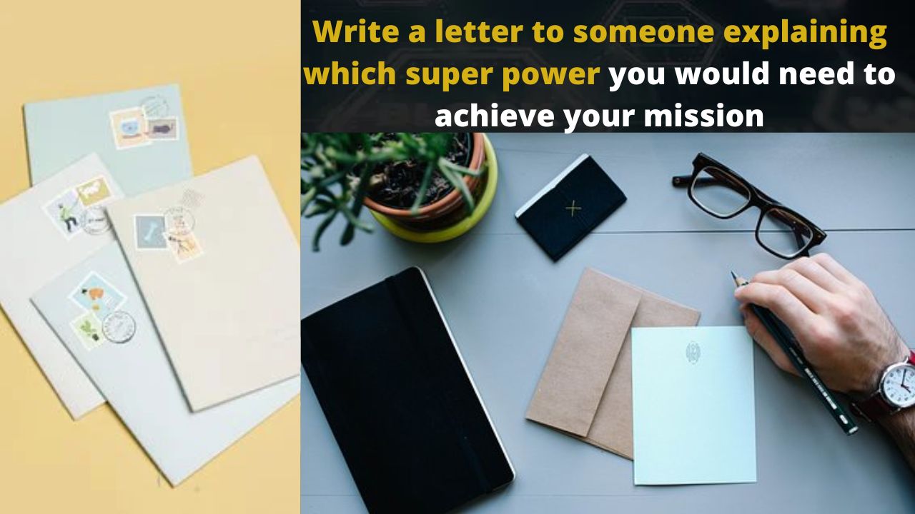 Write a letter to someone explaining which super power you would need to achieve your mission. (1)