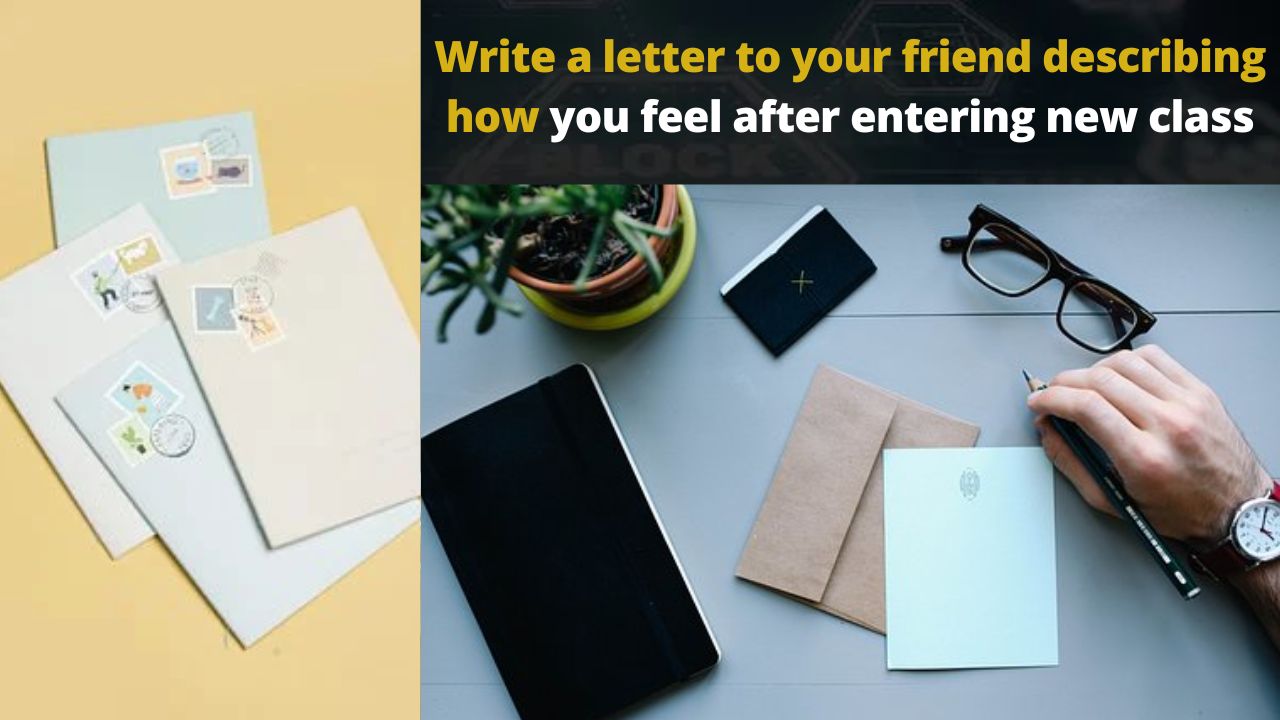 Write a letter to your friend describing how you feel after entering new class