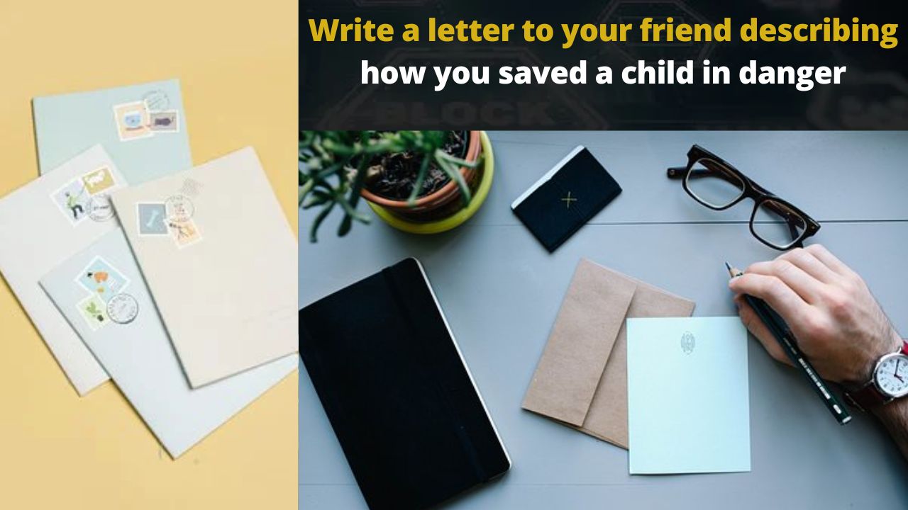 Write a letter to your friend describing how you saved a child in danger