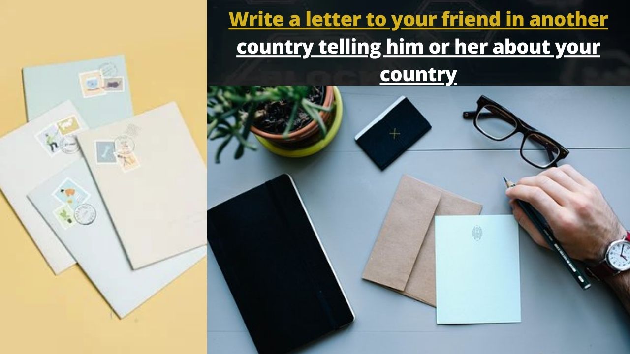 Write a letter to your friend in another country telling him or her about your country