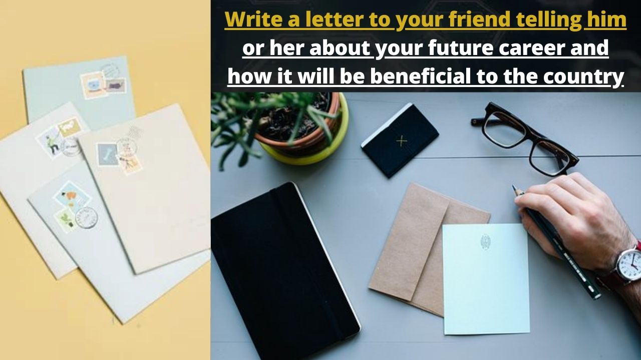 Write a letter to your friend telling him or her about your future career and how it will be beneficial to the country​