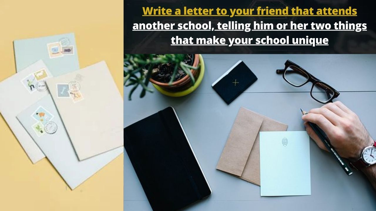 Write a letter to your friend that attends another school, telling him or her two things that make your school unique