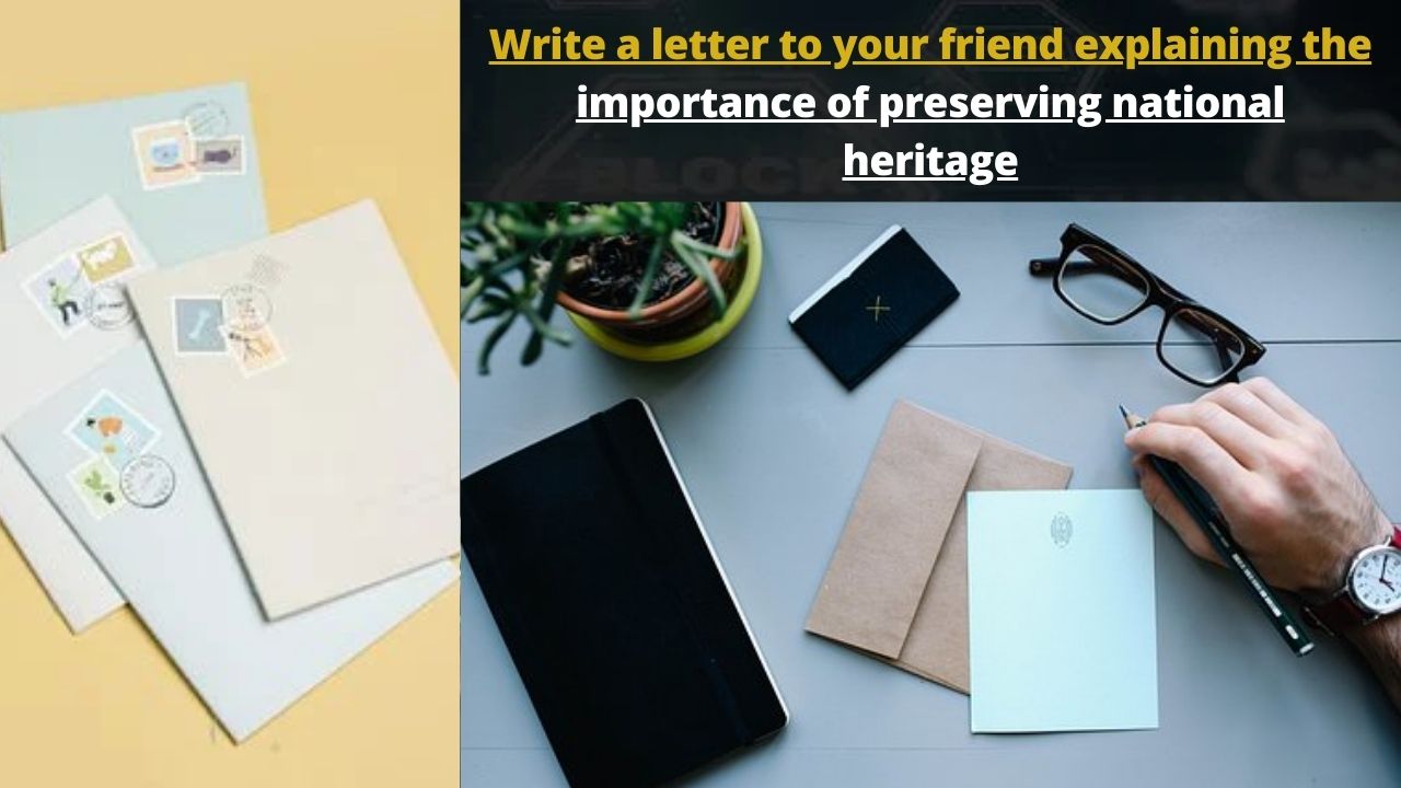 Write a letter to your friend explaining the importance of preserving national heritage