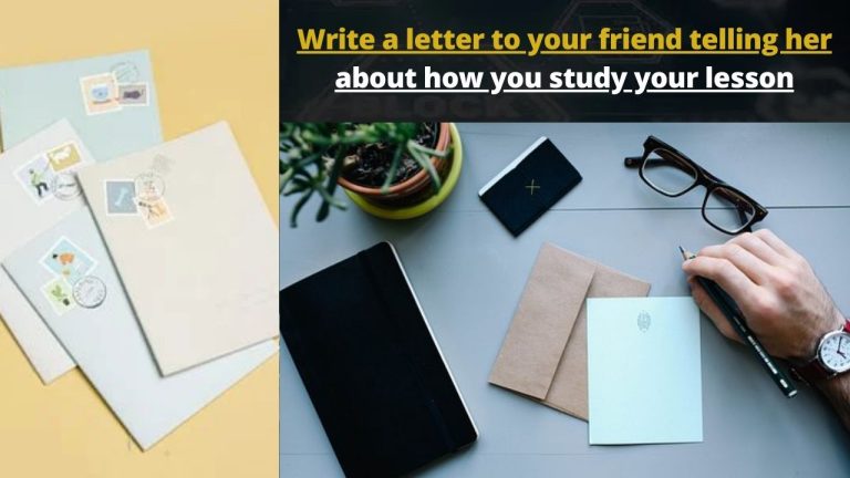 Write a letter to your friend telling her about how you study your lesson