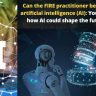 Can the FIRE practitioner be replaced by artificial intelligence (AI): Your opinion on how AI could shape the future of law