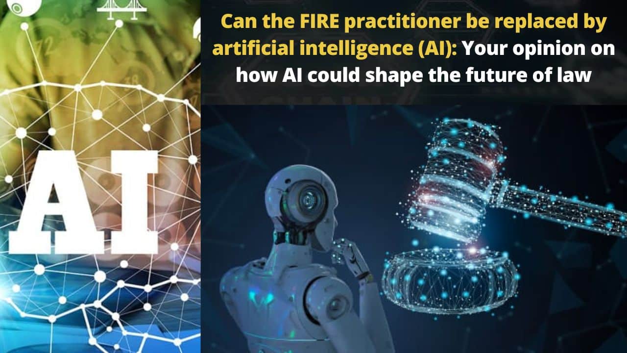 Can the FIRE practitioner be replaced by artificial intelligence (AI): Your opinion on how AI could shape the future of law